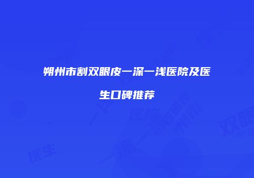 朔州市割双眼皮一深一浅医院及医生口碑推荐