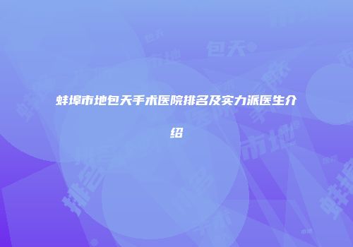 蚌埠市地包天手术医院排名及实力派医生介绍
