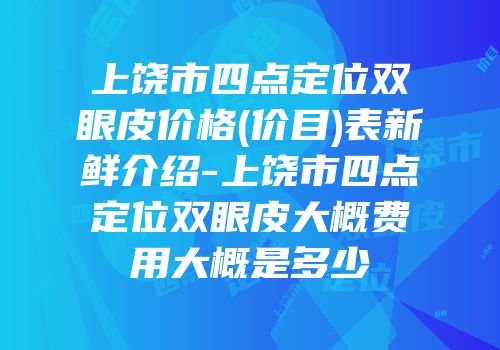 上饶市四点定位双眼皮价格(价目)表新鲜介绍-上饶市四点定位双眼皮大概费用大概是多少
