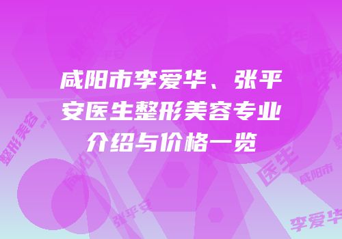 咸阳市李爱华、张平安医生整形美容专业介绍与价格一览