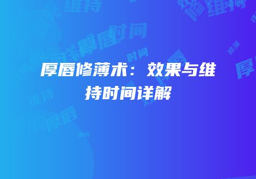 厚唇修薄术：效果与维持时间详解