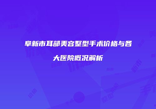 阜新市耳部美容整型手术价格与各大医院概况解析