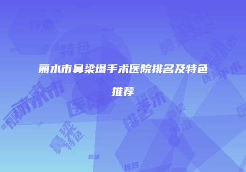 丽水市鼻梁塌手术医院排名及特色推荐