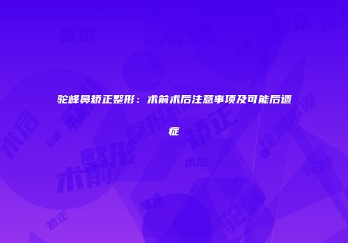 驼峰鼻矫正整形：术前术后注意事项及可能后遗症