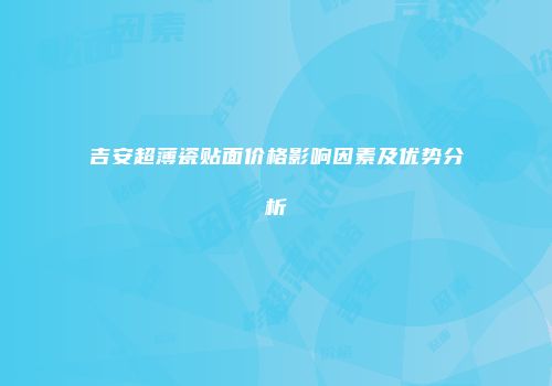 吉安超薄瓷贴面价格影响因素及优势分析