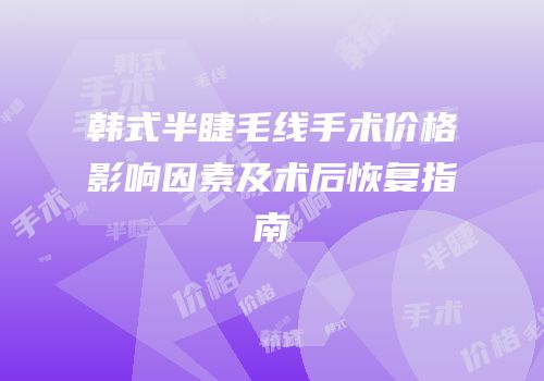 韩式半睫毛线手术价格影响因素及术后恢复指南