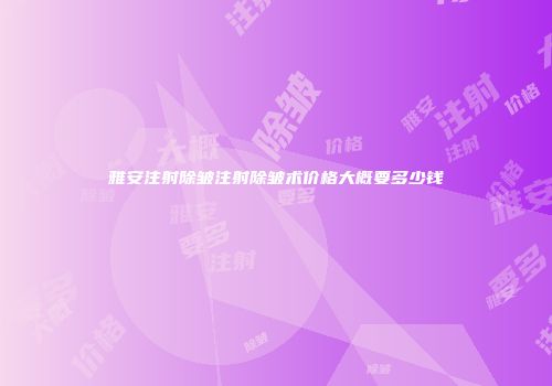雅安注射除皱注射除皱术价格大概要多少钱