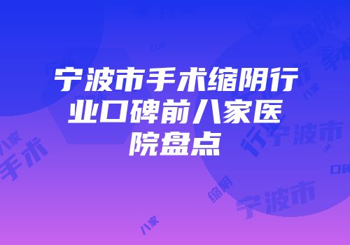 宁波市手术缩阴行业口碑前八家医院盘点