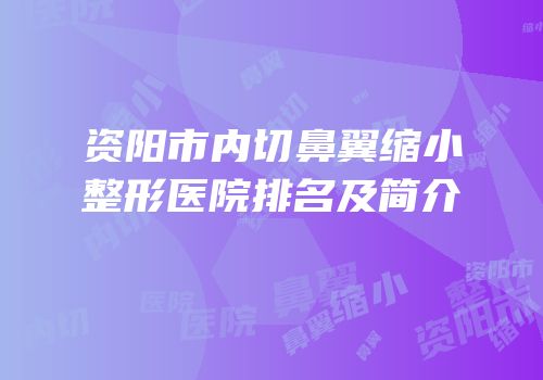 资阳市内切鼻翼缩小整形医院排名及简介