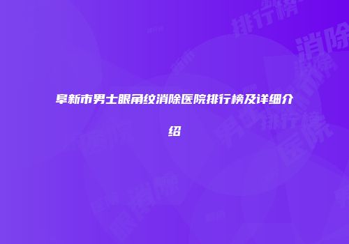 阜新市男士眼角纹消除医院排行榜及详细介绍