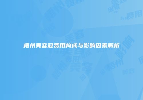 梧州美容冠费用构成与影响因素解析