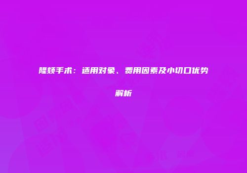 隆颏手术：适用对象、费用因素及小切口优势解析