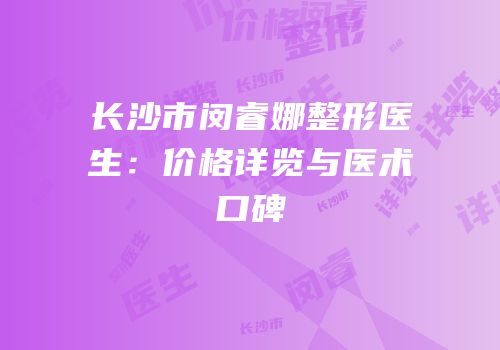 长沙市闵睿娜整形医生：价格详览与医术口碑