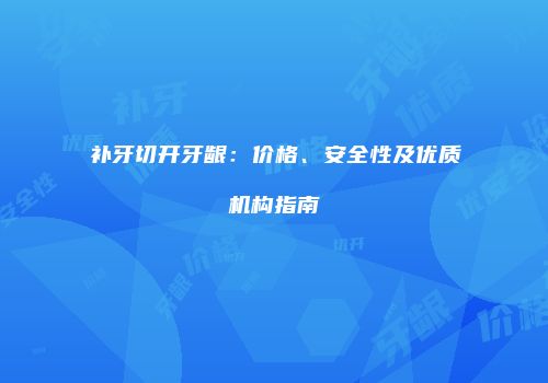 补牙切开牙龈：价格、安全性及优质机构指南