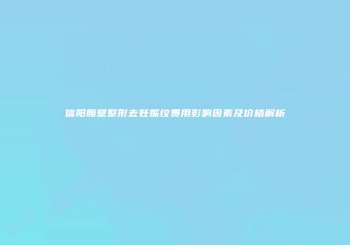信阳腹壁整形去妊娠纹费用影响因素及价格解析