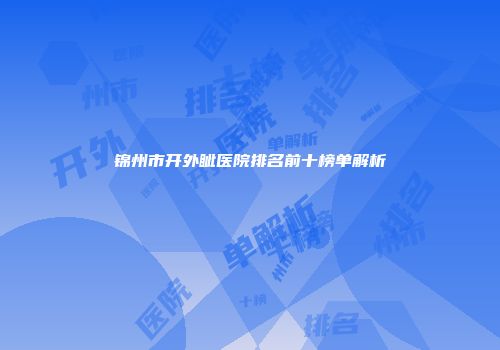 锦州市开外眦医院排名前十榜单解析