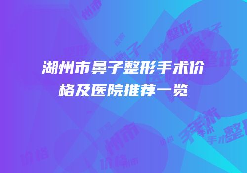 湖州市鼻子整形手术价格及医院推荐一览
