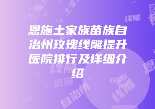 恩施土家族苗族自治州玫瑰线雕提升医院排行及详细介绍
