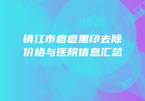 镇江市痘痘黑印去除价格与医院信息汇总