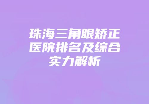 珠海三角眼矫正医院排名及综合实力解析