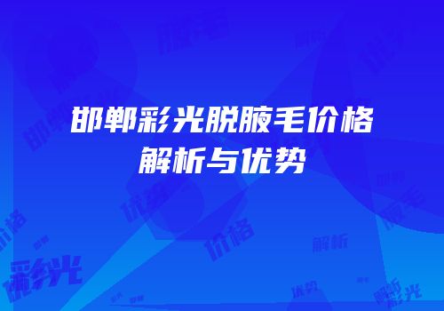 邯郸彩光脱腋毛价格解析与优势
