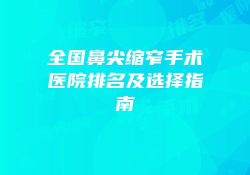 全国鼻尖缩窄手术医院排名及选择指南