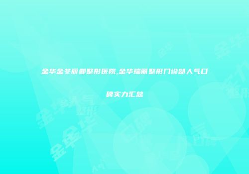 金华金冬丽都整形医院,金华瑞丽整形门诊部人气口碑实力汇总
