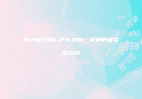 内切眼袋术后护理攻略：快速恢复美丽双眼