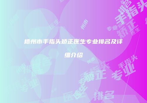 梧州市手指头矫正医生专业排名及详细介绍