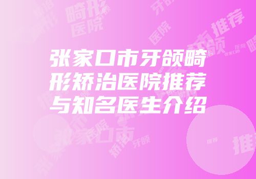 张家口市牙颌畸形矫治医院推荐与知名医生介绍