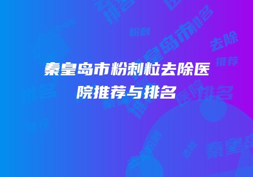 秦皇岛市粉刺粒去除医院推荐与排名