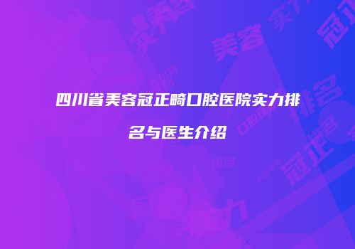 四川省美容冠正畸口腔医院实力排名与医生介绍