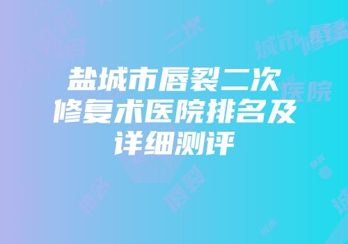 盐城市唇裂二次修复术医院排名及详细测评