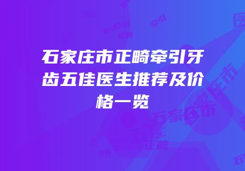 石家庄市正畸牵引牙齿五佳医生推荐及价格一览