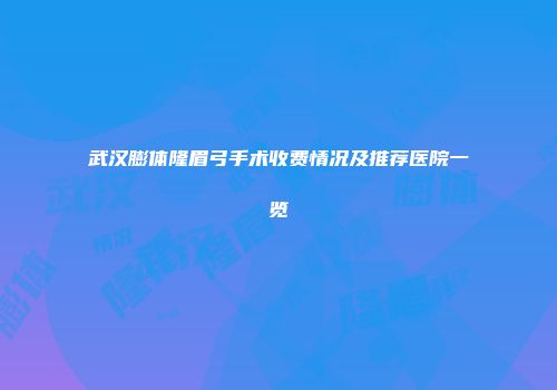 武汉膨体隆眉弓手术收费情况及推荐医院一览
