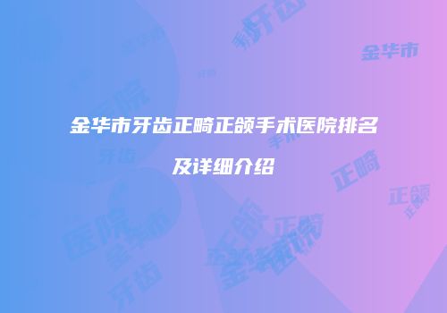 金华市牙齿正畸正颌手术医院排名及详细介绍