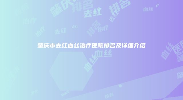 肇庆市去红血丝治疗医院排名及详细介绍