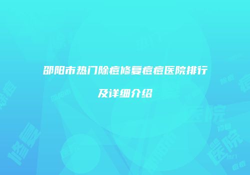 邵阳市热门除痘修复痘痘医院排行及详细介绍