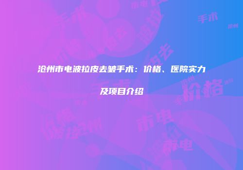 沧州市电波拉皮去皱手术：价格、医院实力及项目介绍
