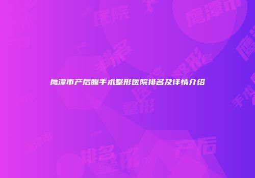 鹰潭市产后腹手术整形医院排名及详情介绍