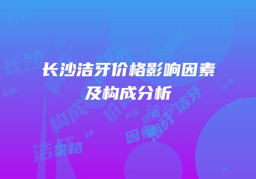 长沙洁牙价格影响因素及构成分析