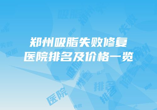 郑州吸脂失败修复医院排名及价格一览