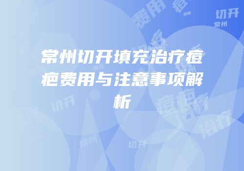 常州切开填充治疗痘疤费用与注意事项解析