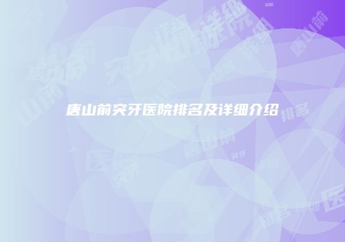 唐山前突牙医院排名及详细介绍