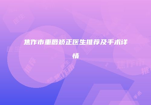 焦作市重唇矫正医生推荐及手术详情