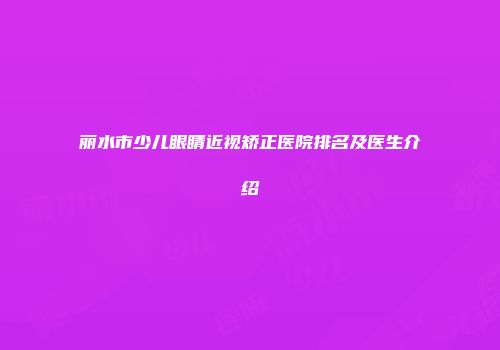 丽水市少儿眼睛近视矫正医院排名及医生介绍