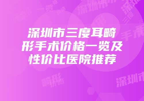 深圳市三度耳畸形手术价格一览及性价比医院推荐