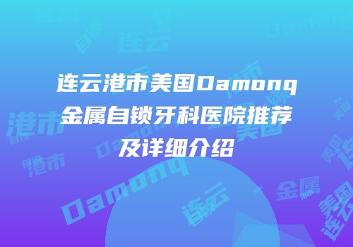 连云港市美国Damonq金属自锁牙科医院推荐及详细介绍