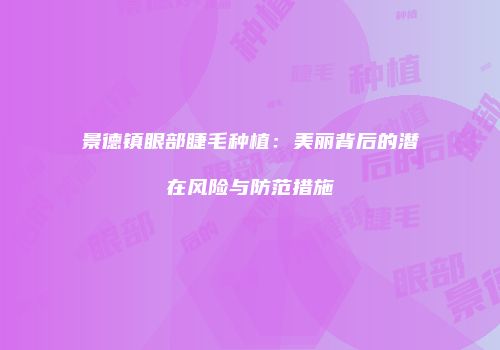 景德镇眼部睫毛种植：美丽背后的潜在风险与防范措施