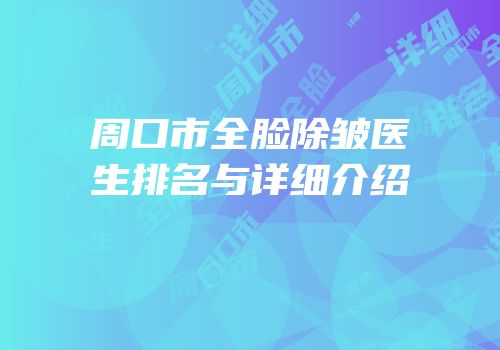 周口市全脸除皱医生排名与详细介绍